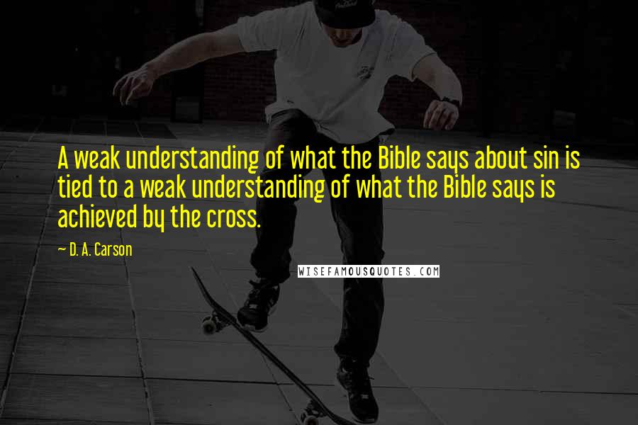 D. A. Carson Quotes: A weak understanding of what the Bible says about sin is tied to a weak understanding of what the Bible says is achieved by the cross.