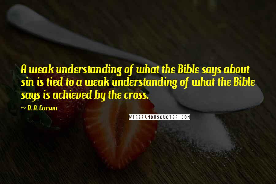 D. A. Carson Quotes: A weak understanding of what the Bible says about sin is tied to a weak understanding of what the Bible says is achieved by the cross.