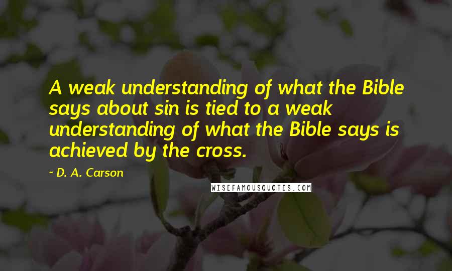 D. A. Carson Quotes: A weak understanding of what the Bible says about sin is tied to a weak understanding of what the Bible says is achieved by the cross.