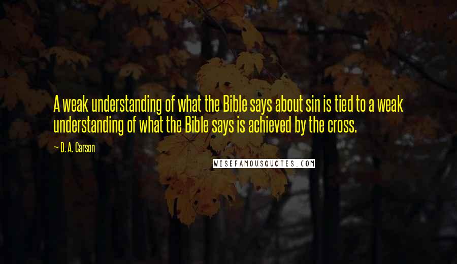 D. A. Carson Quotes: A weak understanding of what the Bible says about sin is tied to a weak understanding of what the Bible says is achieved by the cross.