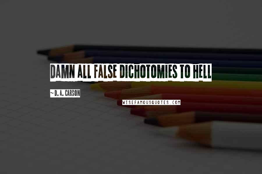 D. A. Carson Quotes: Damn all false dichotomies to hell