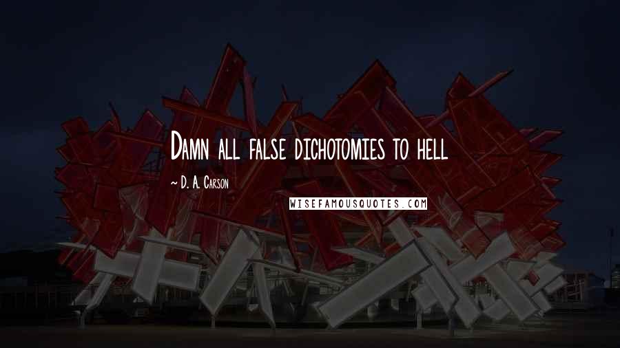 D. A. Carson Quotes: Damn all false dichotomies to hell