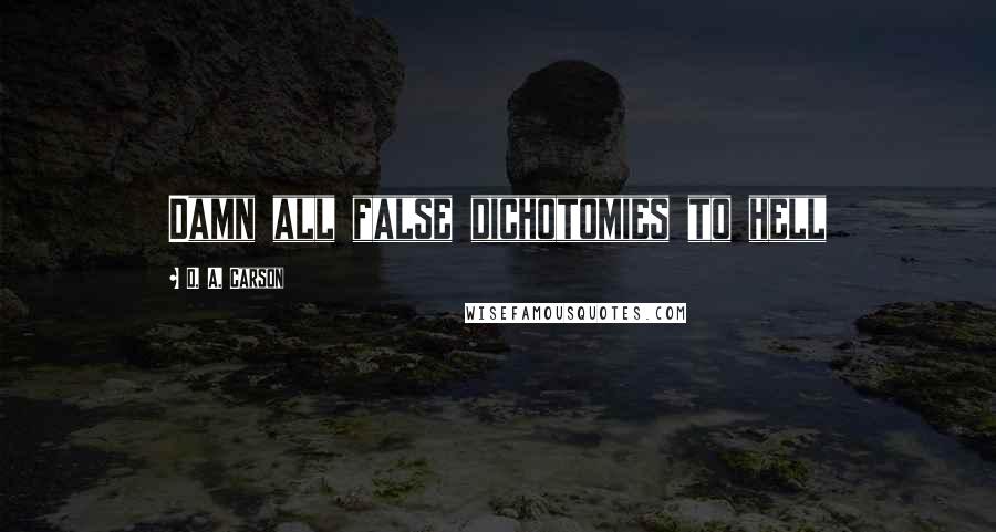 D. A. Carson Quotes: Damn all false dichotomies to hell