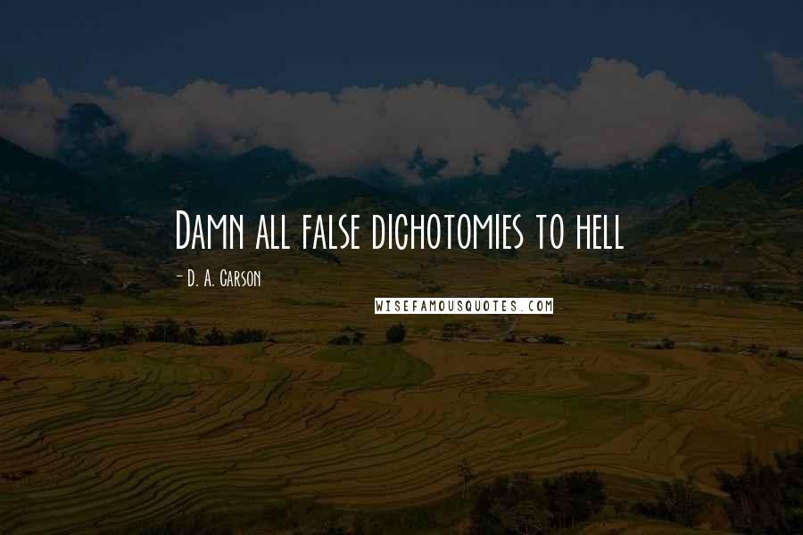 D. A. Carson Quotes: Damn all false dichotomies to hell