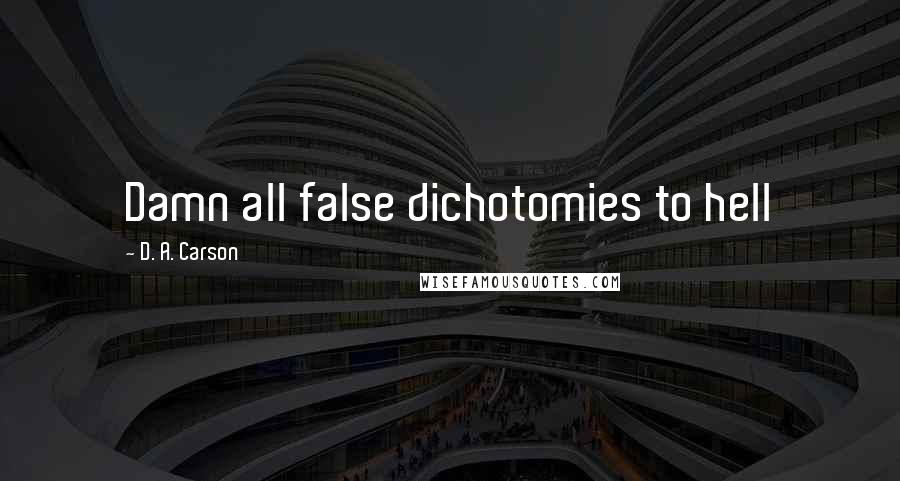 D. A. Carson Quotes: Damn all false dichotomies to hell