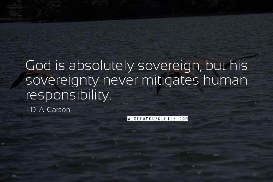 D. A. Carson Quotes: God is absolutely sovereign, but his sovereignty never mitigates human responsibility.