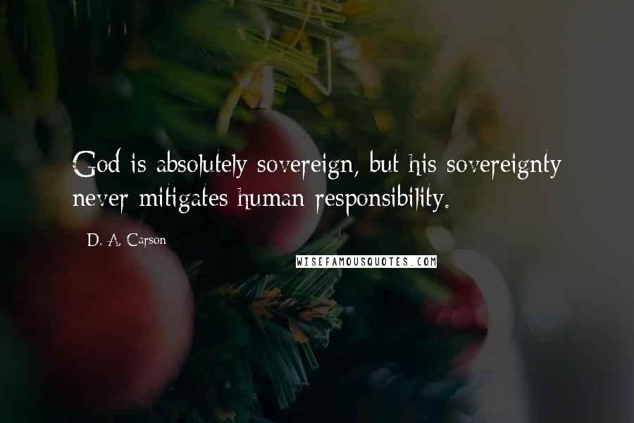 D. A. Carson Quotes: God is absolutely sovereign, but his sovereignty never mitigates human responsibility.