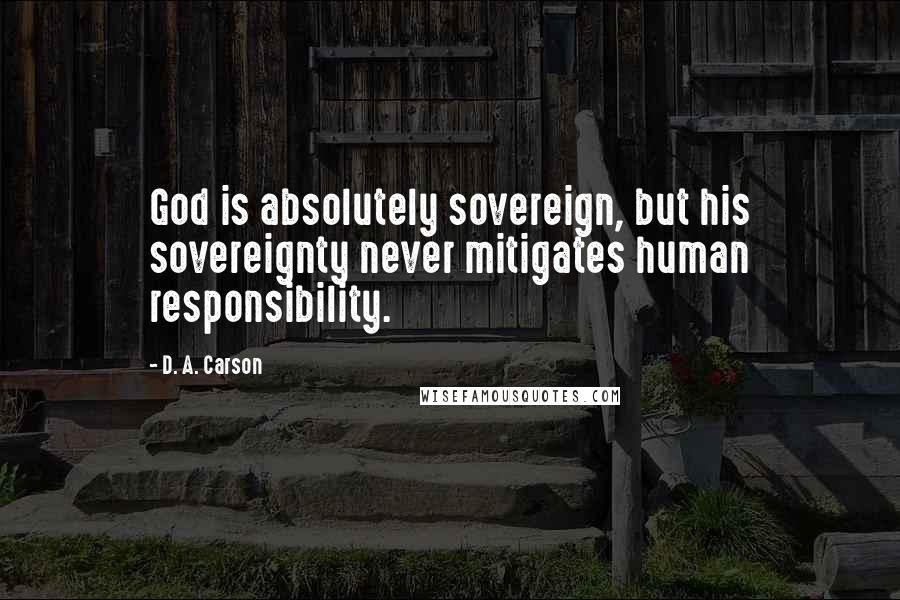 D. A. Carson Quotes: God is absolutely sovereign, but his sovereignty never mitigates human responsibility.