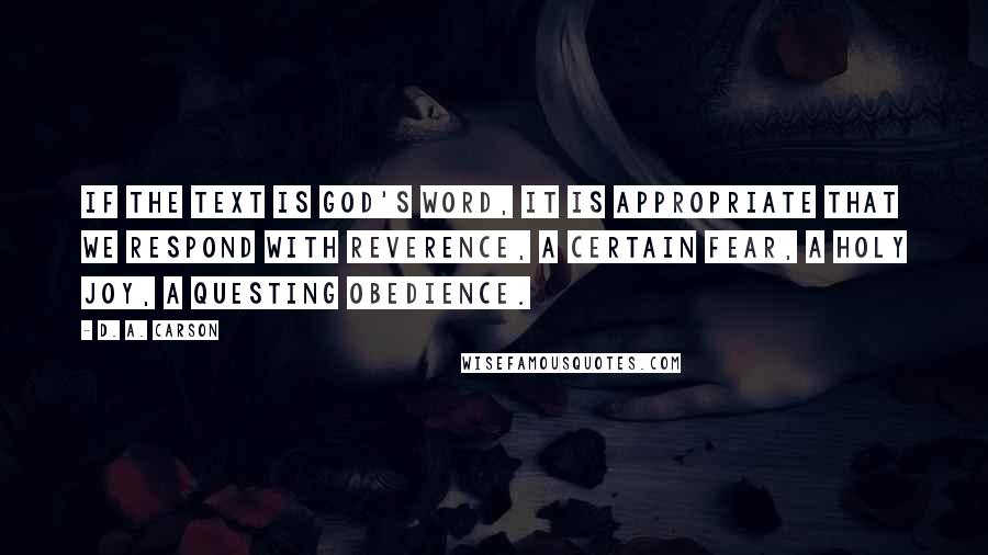 D. A. Carson Quotes: If the text is God's Word, it is appropriate that we respond with reverence, a certain fear, a holy joy, a questing obedience.