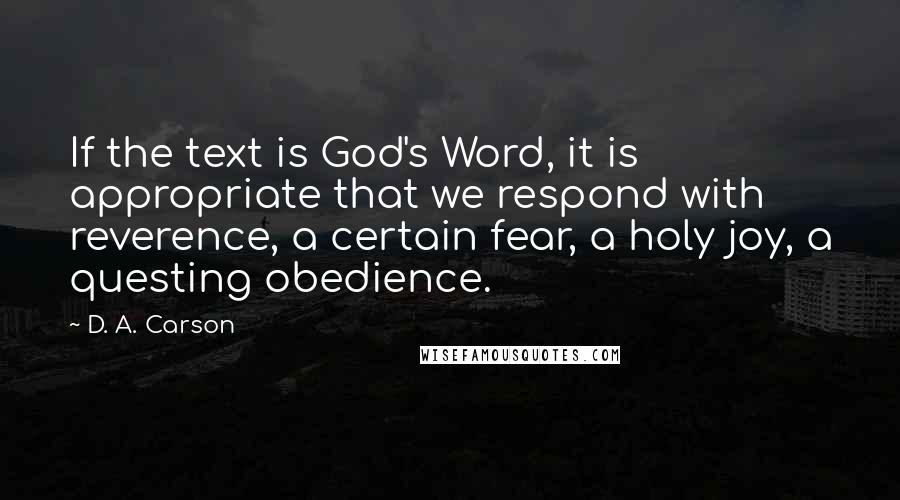 D. A. Carson Quotes: If the text is God's Word, it is appropriate that we respond with reverence, a certain fear, a holy joy, a questing obedience.