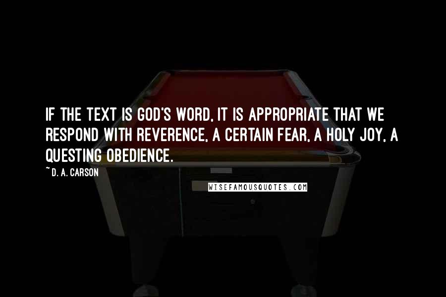 D. A. Carson Quotes: If the text is God's Word, it is appropriate that we respond with reverence, a certain fear, a holy joy, a questing obedience.