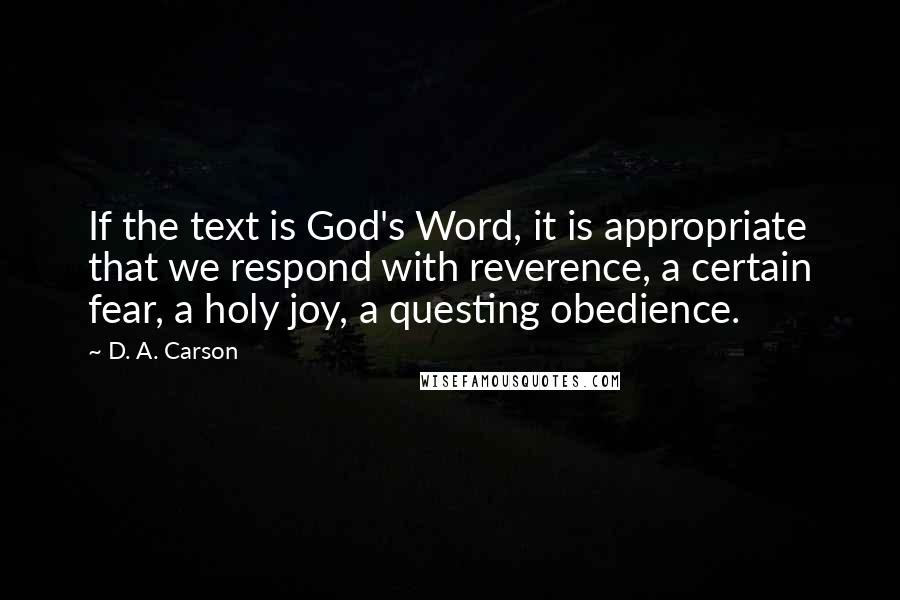 D. A. Carson Quotes: If the text is God's Word, it is appropriate that we respond with reverence, a certain fear, a holy joy, a questing obedience.