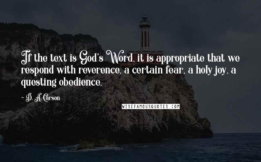 D. A. Carson Quotes: If the text is God's Word, it is appropriate that we respond with reverence, a certain fear, a holy joy, a questing obedience.