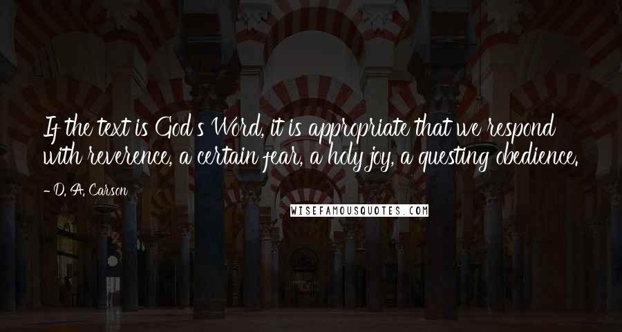 D. A. Carson Quotes: If the text is God's Word, it is appropriate that we respond with reverence, a certain fear, a holy joy, a questing obedience.