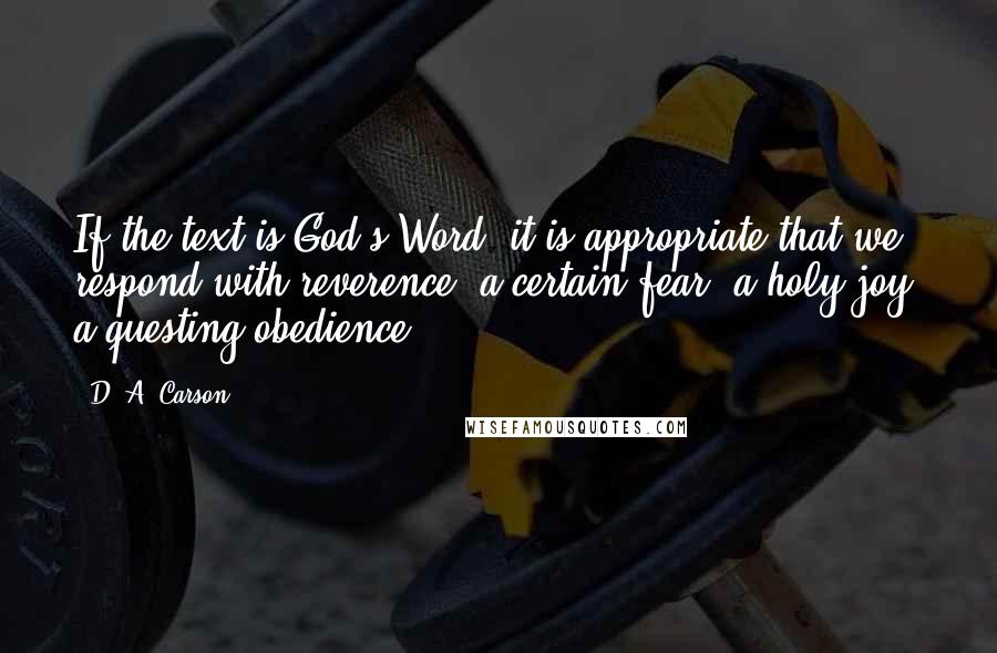 D. A. Carson Quotes: If the text is God's Word, it is appropriate that we respond with reverence, a certain fear, a holy joy, a questing obedience.