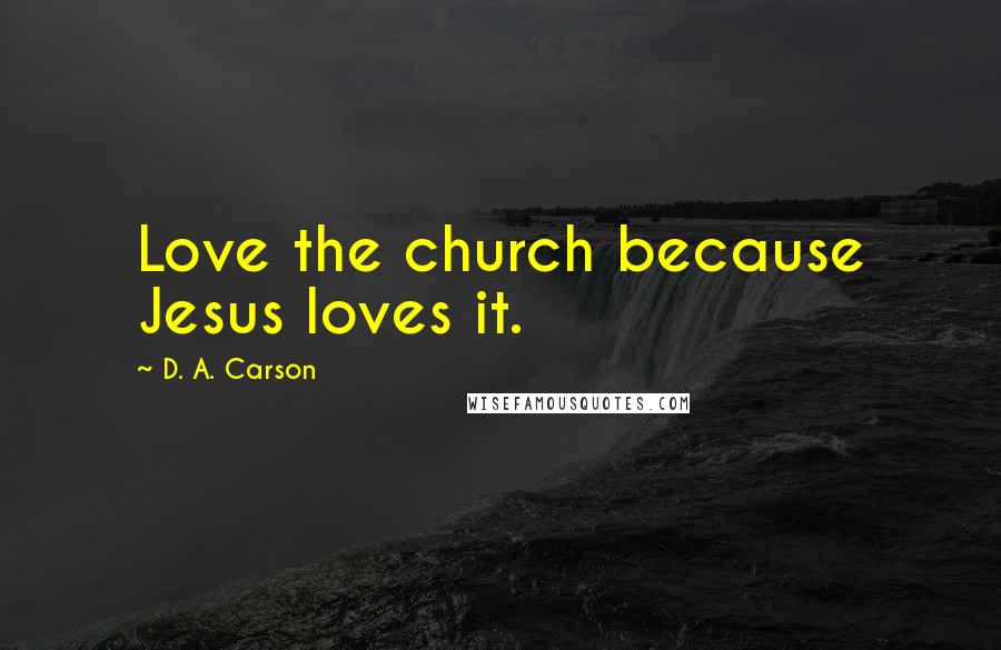 D. A. Carson Quotes: Love the church because Jesus loves it.