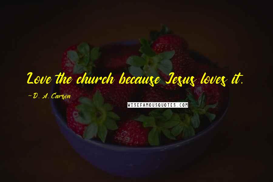 D. A. Carson Quotes: Love the church because Jesus loves it.