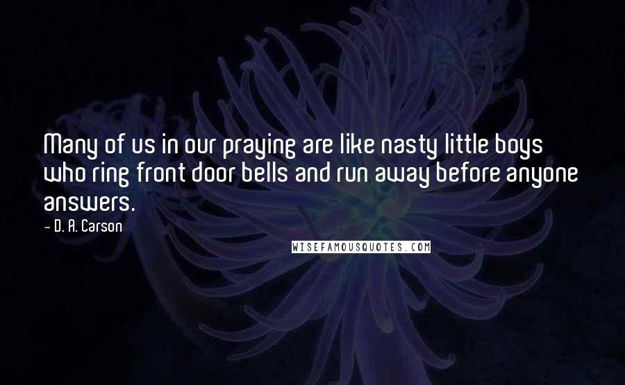 D. A. Carson Quotes: Many of us in our praying are like nasty little boys who ring front door bells and run away before anyone answers.