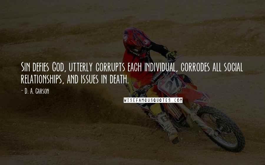 D. A. Carson Quotes: Sin defies God, utterly corrupts each individual, corrodes all social relationships, and issues in death.