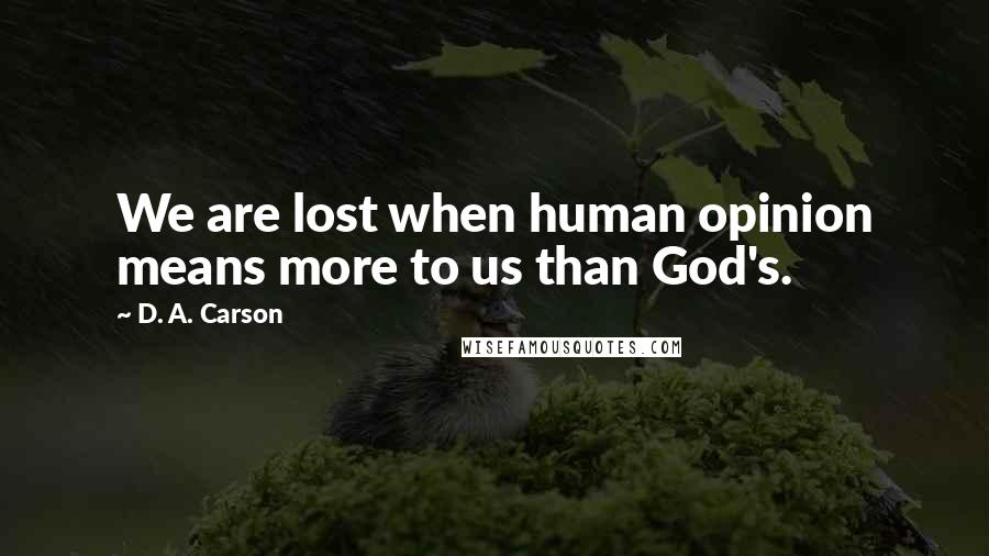 D. A. Carson Quotes: We are lost when human opinion means more to us than God's.