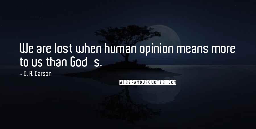 D. A. Carson Quotes: We are lost when human opinion means more to us than God's.