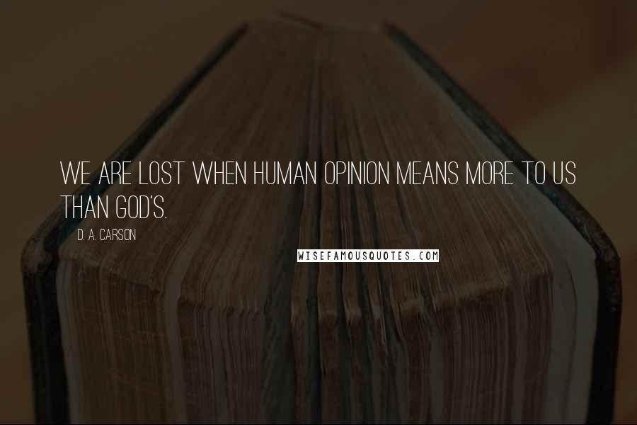 D. A. Carson Quotes: We are lost when human opinion means more to us than God's.