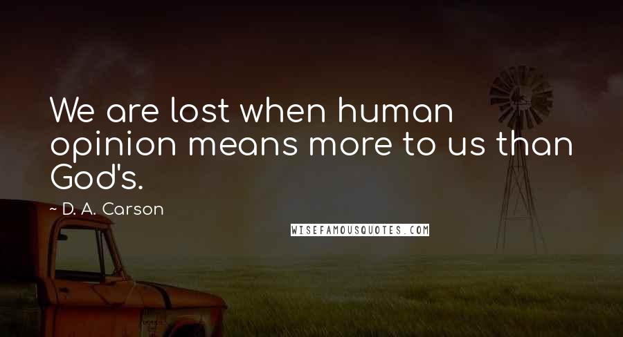 D. A. Carson Quotes: We are lost when human opinion means more to us than God's.