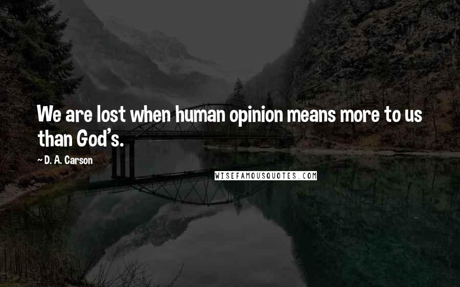 D. A. Carson Quotes: We are lost when human opinion means more to us than God's.