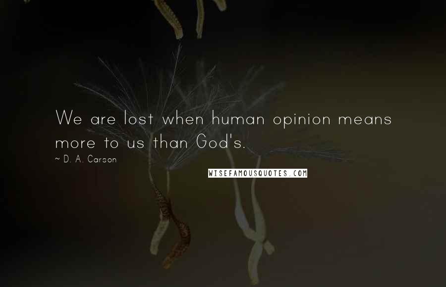 D. A. Carson Quotes: We are lost when human opinion means more to us than God's.