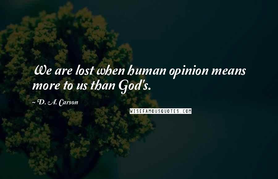 D. A. Carson Quotes: We are lost when human opinion means more to us than God's.