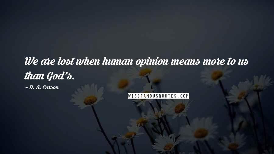 D. A. Carson Quotes: We are lost when human opinion means more to us than God's.