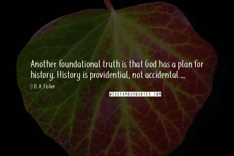 D. A. Fisher Quotes: Another foundational truth is that God has a plan for history. History is providential, not accidental ...