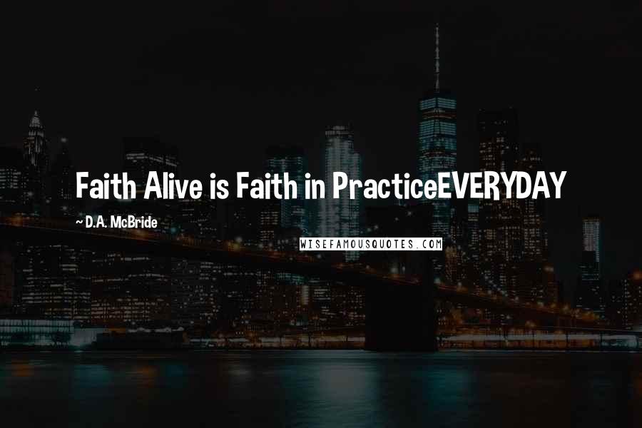 D.A. McBride Quotes: Faith Alive is Faith in PracticeEVERYDAY