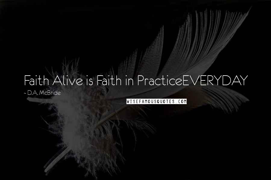 D.A. McBride Quotes: Faith Alive is Faith in PracticeEVERYDAY