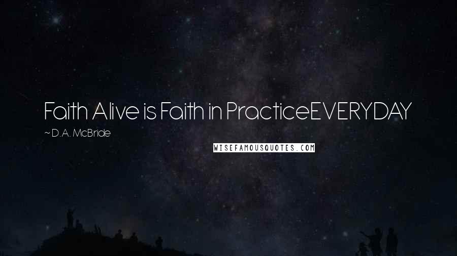 D.A. McBride Quotes: Faith Alive is Faith in PracticeEVERYDAY