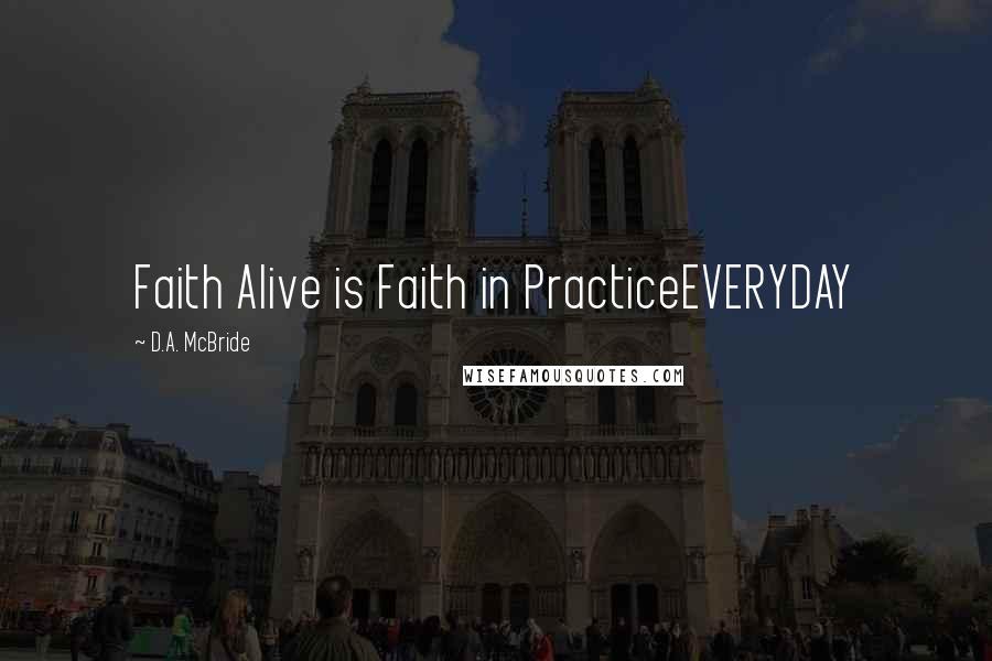 D.A. McBride Quotes: Faith Alive is Faith in PracticeEVERYDAY