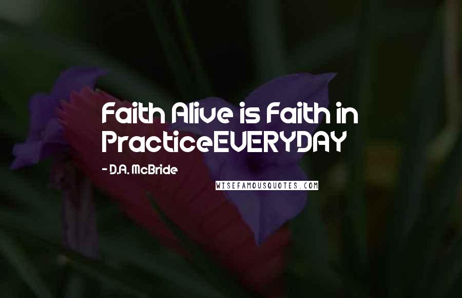 D.A. McBride Quotes: Faith Alive is Faith in PracticeEVERYDAY