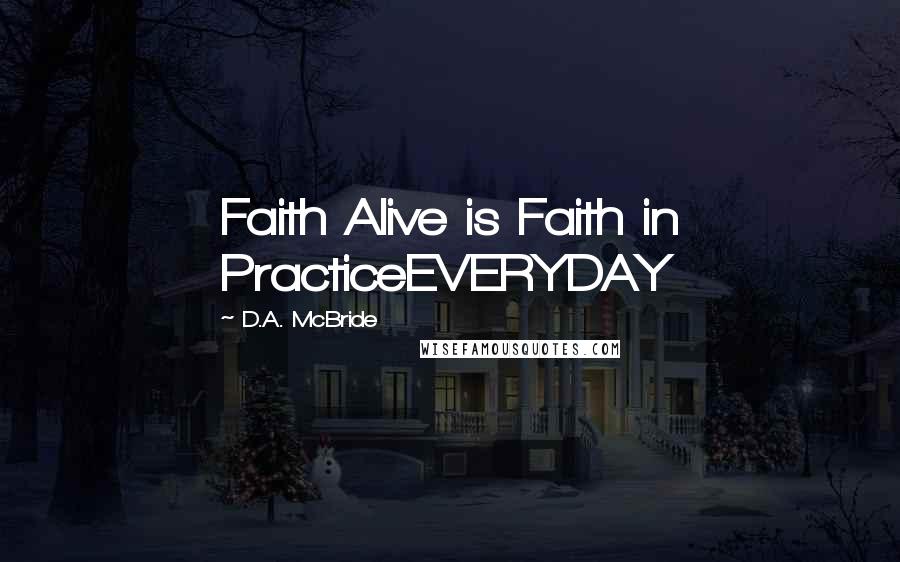 D.A. McBride Quotes: Faith Alive is Faith in PracticeEVERYDAY