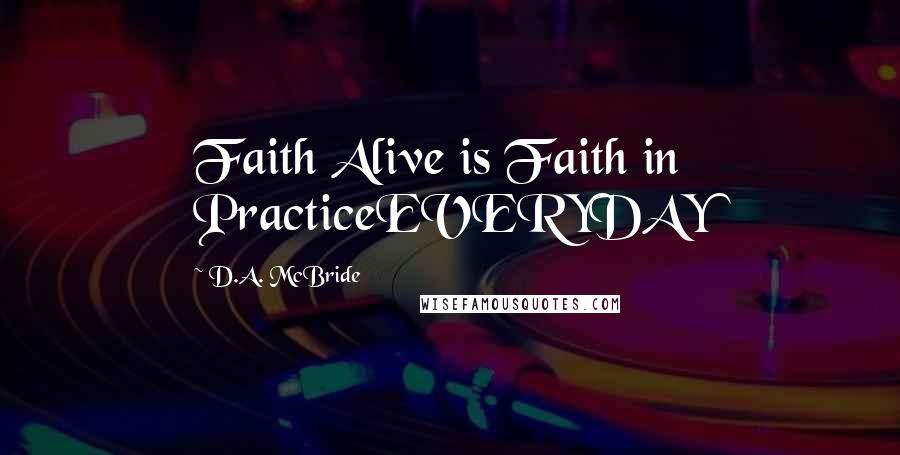 D.A. McBride Quotes: Faith Alive is Faith in PracticeEVERYDAY