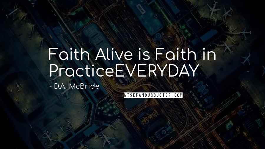 D.A. McBride Quotes: Faith Alive is Faith in PracticeEVERYDAY