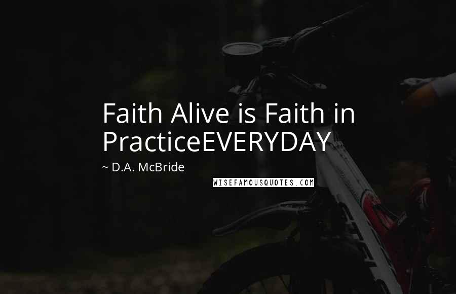 D.A. McBride Quotes: Faith Alive is Faith in PracticeEVERYDAY