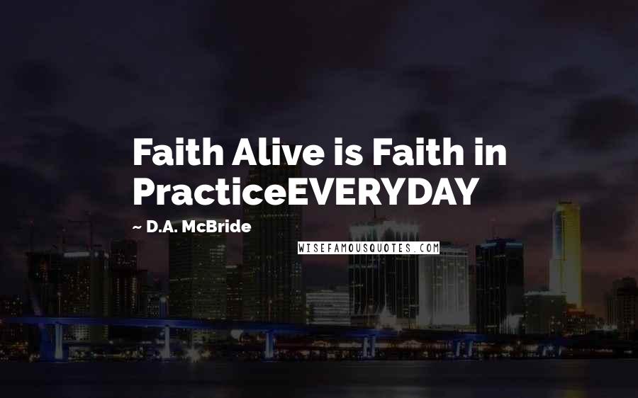 D.A. McBride Quotes: Faith Alive is Faith in PracticeEVERYDAY