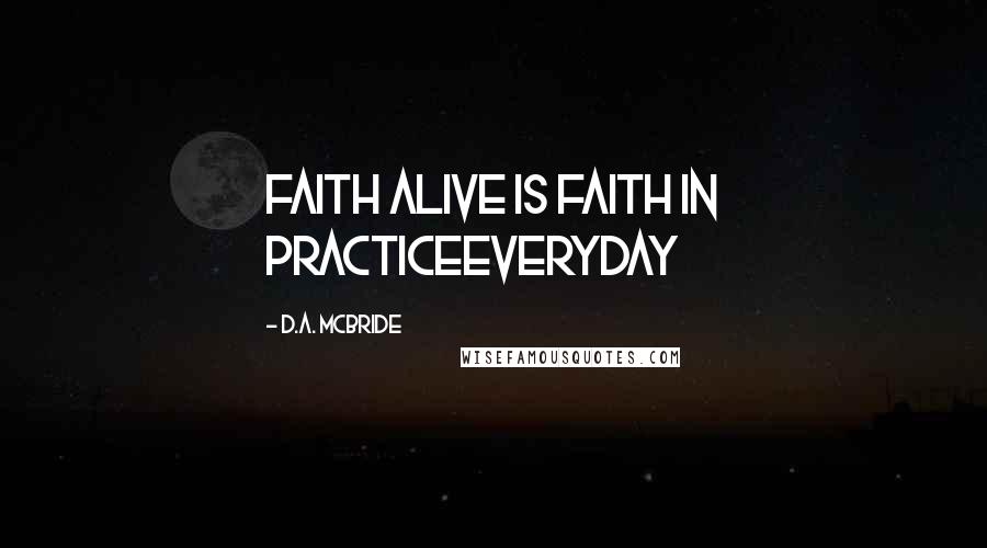 D.A. McBride Quotes: Faith Alive is Faith in PracticeEVERYDAY