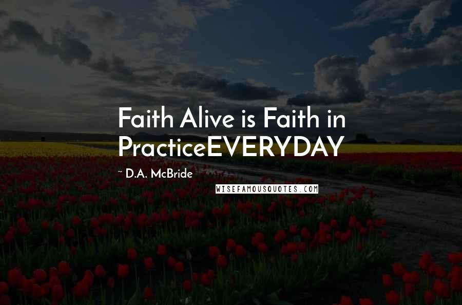 D.A. McBride Quotes: Faith Alive is Faith in PracticeEVERYDAY