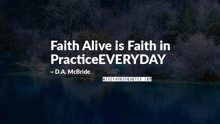 D.A. McBride Quotes: Faith Alive is Faith in PracticeEVERYDAY