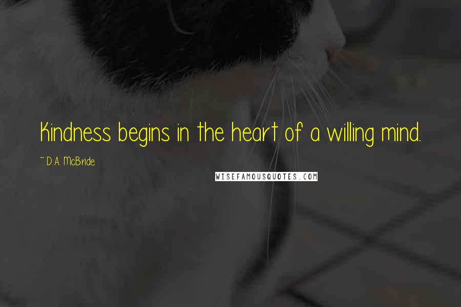 D.A. McBride Quotes: Kindness begins in the heart of a willing mind.