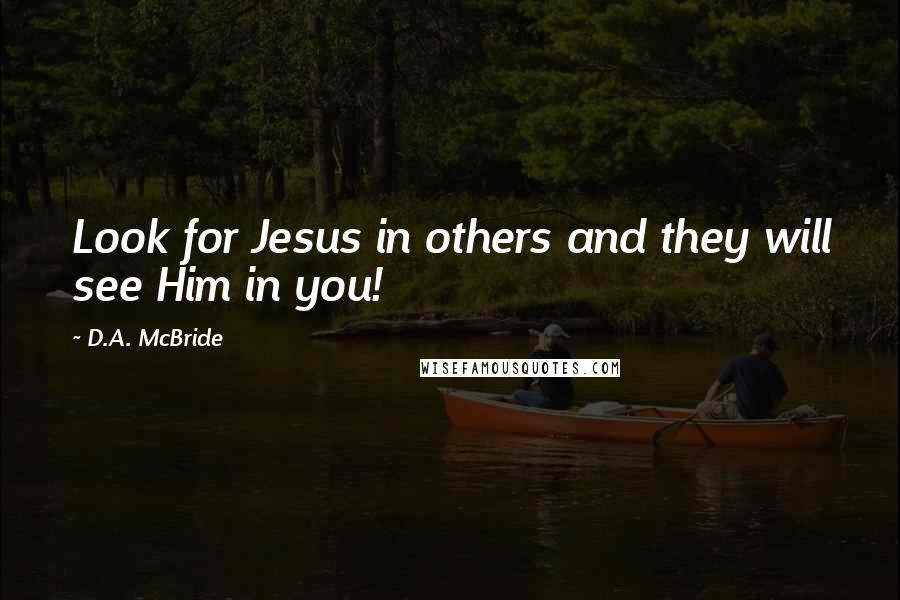 D.A. McBride Quotes: Look for Jesus in others and they will see Him in you!