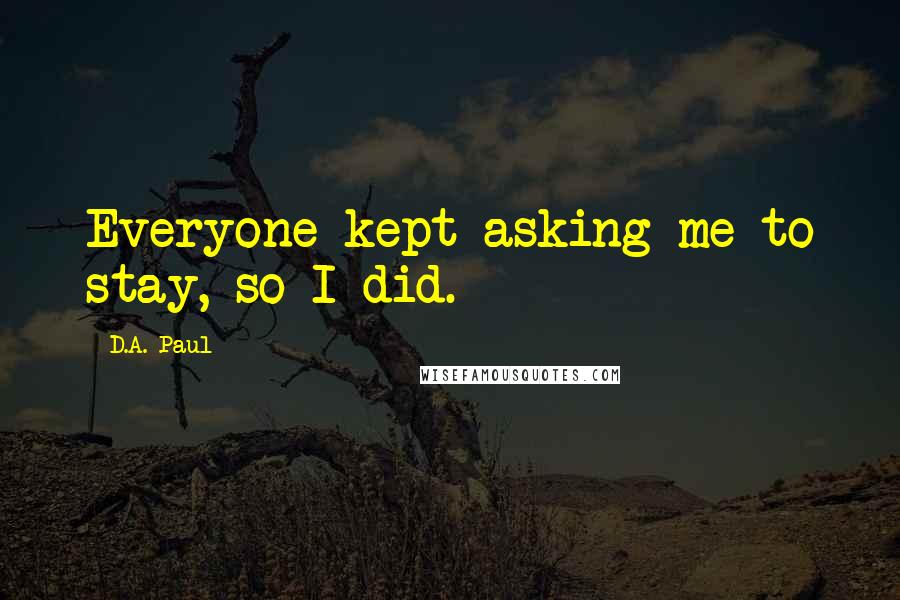 D.A. Paul Quotes: Everyone kept asking me to stay, so I did.