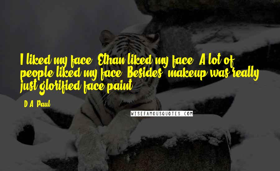 D.A. Paul Quotes: I liked my face. Ethan liked my face. A lot of people liked my face. Besides, makeup was really just glorified face paint.