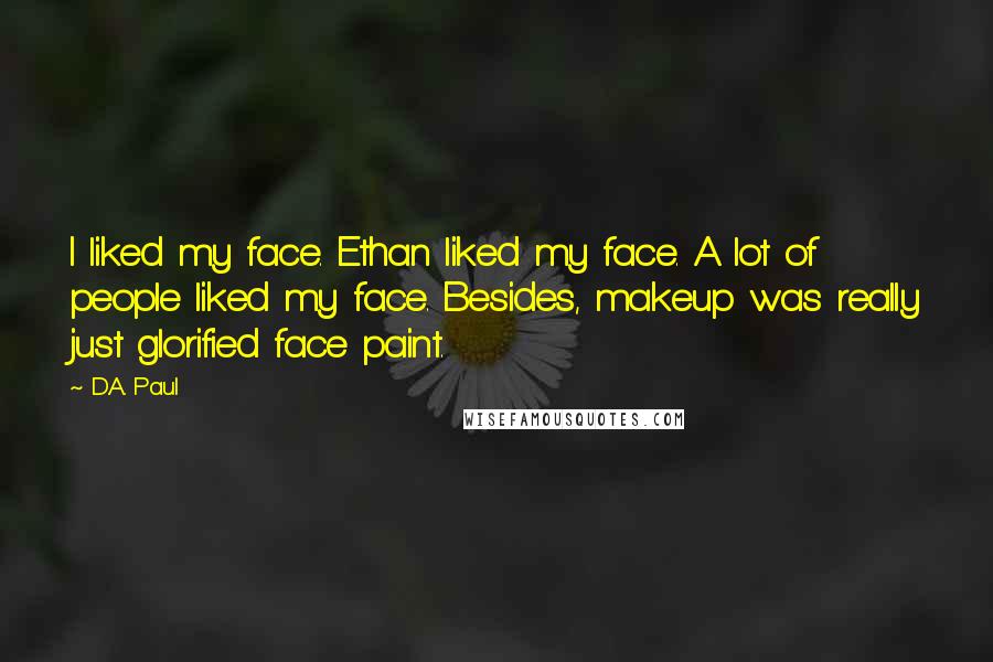 D.A. Paul Quotes: I liked my face. Ethan liked my face. A lot of people liked my face. Besides, makeup was really just glorified face paint.